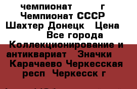 11.1) чемпионат : 1975 г - Чемпионат СССР - Шахтер-Донецк › Цена ­ 49 - Все города Коллекционирование и антиквариат » Значки   . Карачаево-Черкесская респ.,Черкесск г.